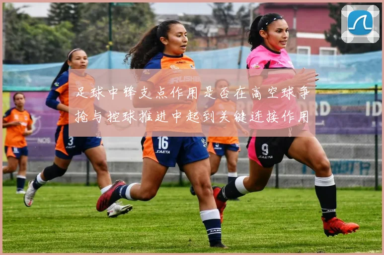 足球中锋支点作用是否在高空球争抢与控球推进中起到关键连接作用