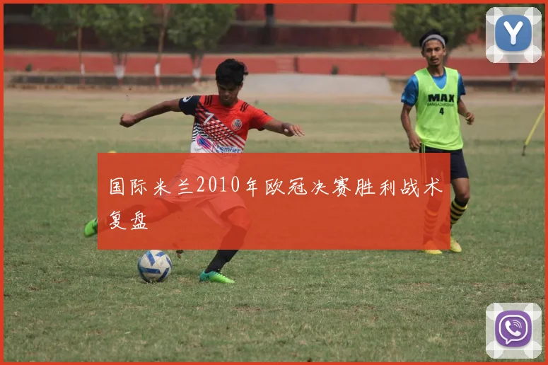 国际米兰2010年欧冠决赛胜利战术复盘