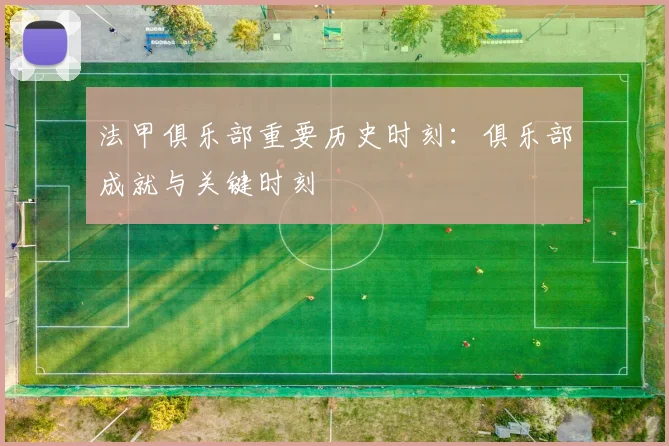 法甲俱乐部重要历史时刻：俱乐部成就与关键时刻