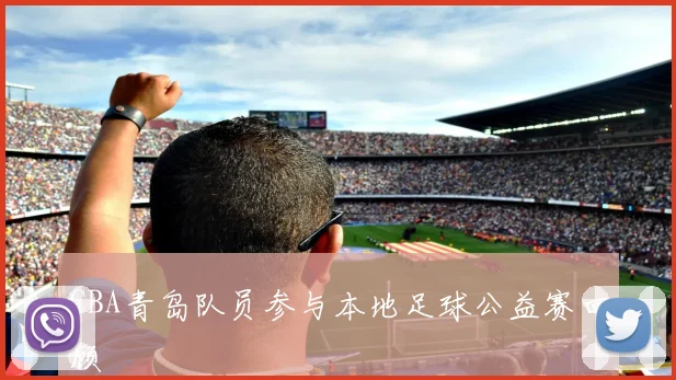 CBA青岛队员参与本地足球公益赛回顾