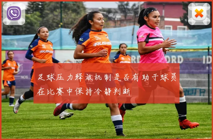 足球压力释放机制是否有助于球员在比赛中保持冷静判断