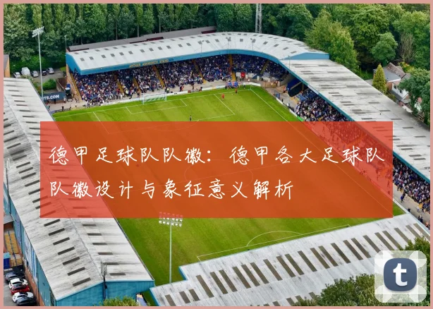 德甲足球队队徽：德甲各大足球队队徽设计与象征意义解析