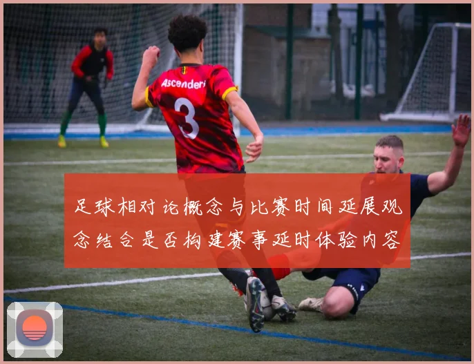 足球相对论概念与比赛时间延展观念结合是否构建赛事延时体验内容