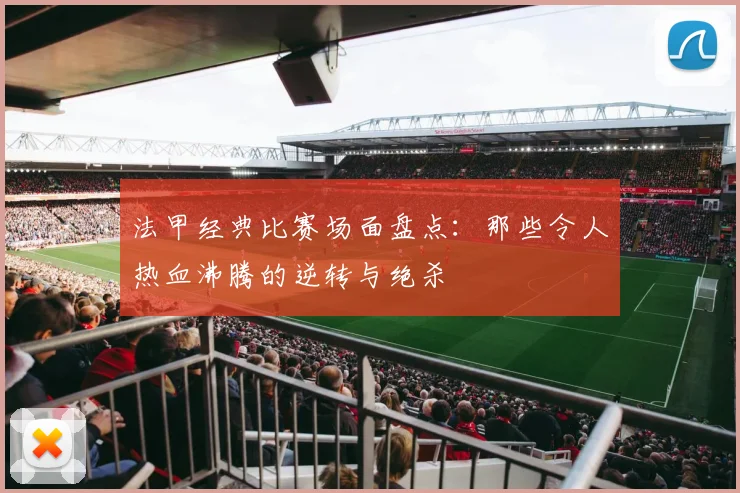 法甲经典比赛场面盘点：那些令人热血沸腾的逆转与绝杀