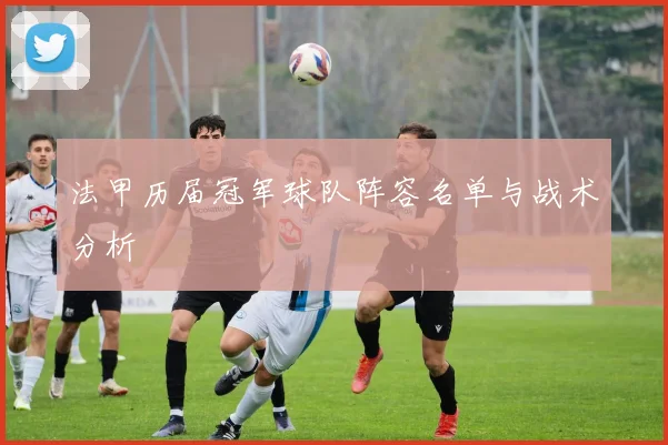 法甲历届冠军球队阵容名单与战术分析