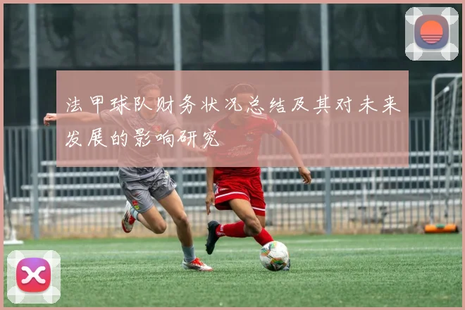 法甲球队财务状况总结及其对未来发展的影响研究
