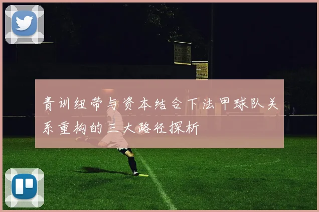青训纽带与资本结合下法甲球队关系重构的三大路径探析